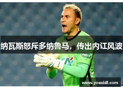 纳瓦斯怒斥多纳鲁马,传出内讧风波 纳瓦斯怒斥多纳鲁马,传出内讧风波